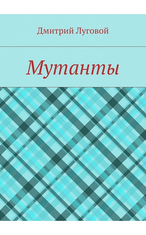 Обложка книги «Мутанты» автора Дмитрия Луговоя. ISBN 9785448372094.