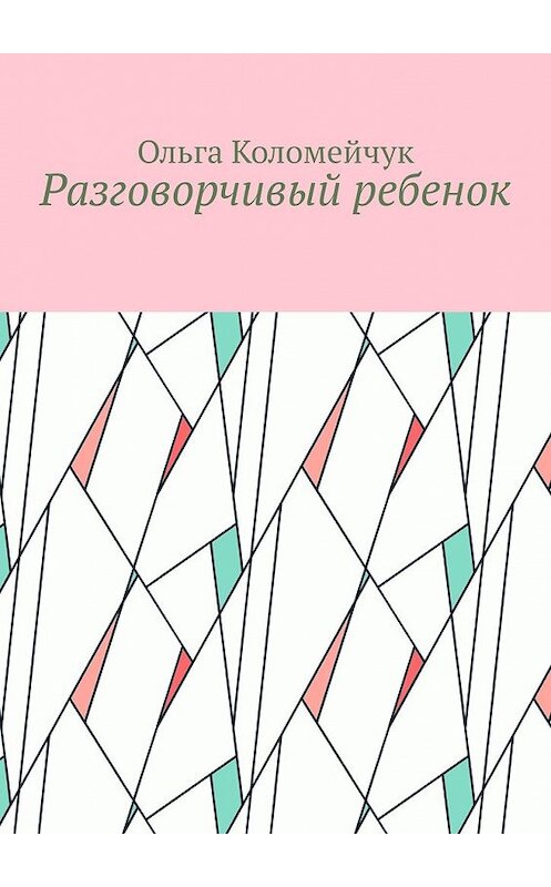 Обложка книги «Разговорчивый ребенок» автора Ольги Коломейчука. ISBN 9785449859198.