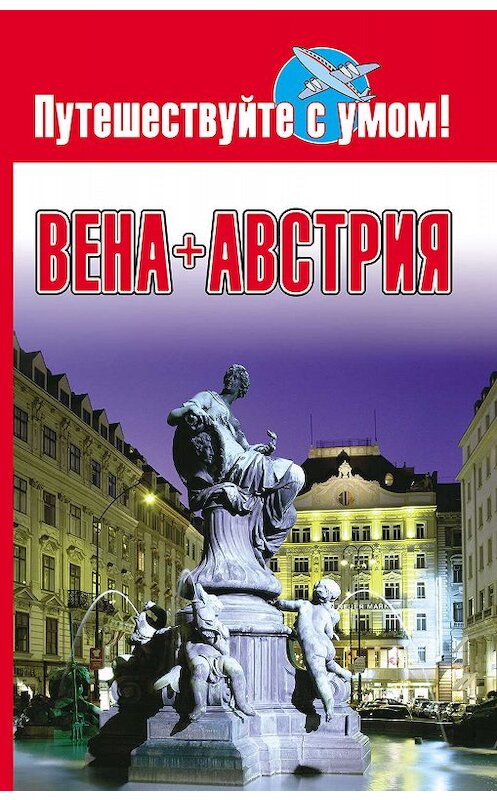 Обложка книги «Вена + Австрия» автора Неустановленного Автора издание 2009 года. ISBN 9785170593552.