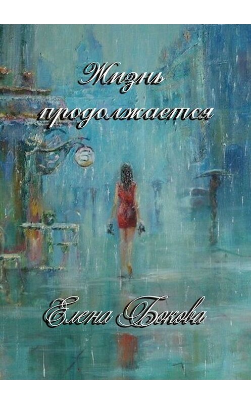 Обложка книги «Жизнь продолжается» автора Елены Боковы. ISBN 9785005006806.