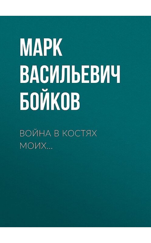 Обложка книги «Война в костях моих» автора Марка Бойкова издание 2020 года. ISBN 9785001530893.