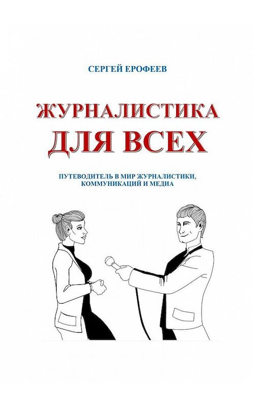 Обложка книги «Журналистика для всех. Путеводитель в мир журналистики, коммуникаций и медиа» автора Сергея Ерофеева. ISBN 9785449080158.