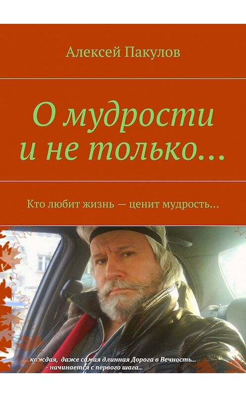 Обложка книги «О мудрости и не только.... Кто любит жизнь – ценит мудрость…» автора Алексея Пакулова. ISBN 9785448319150.