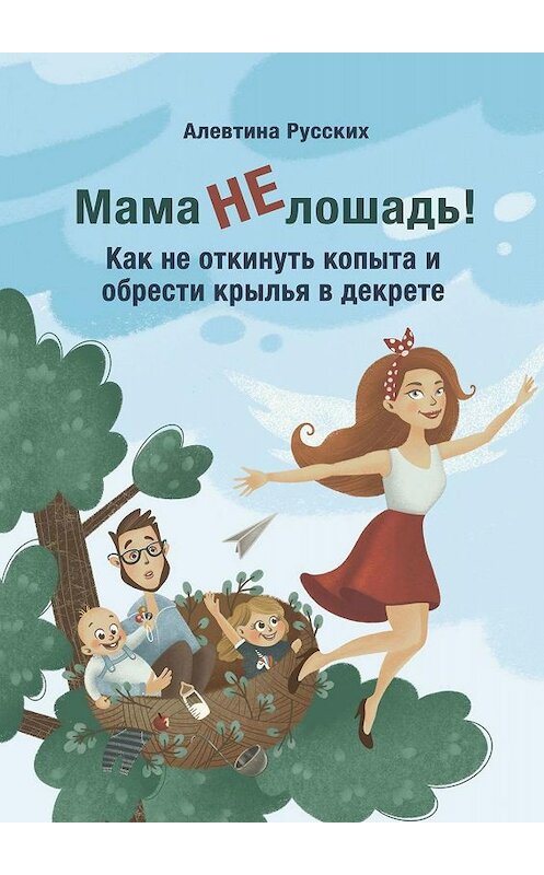 Обложка книги «Мама не лошадь! Как не откинуть копыта и обрести крылья в декрете» автора Алевтиной Русских. ISBN 9785005047120.