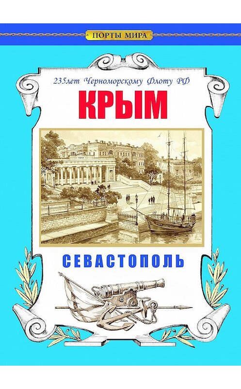 Обложка книги «Крым. Севастополь. 235 лет Черноморскому флоту РФ» автора Коллектива Авторова. ISBN 9785449065070.