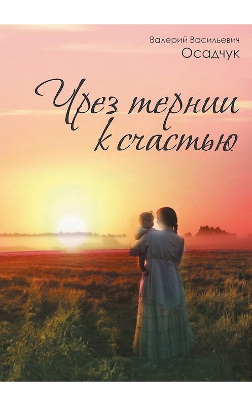 Обложка книги «Чрез тернии к счастью» автора Валерия Осадчука. ISBN 9785448396267.