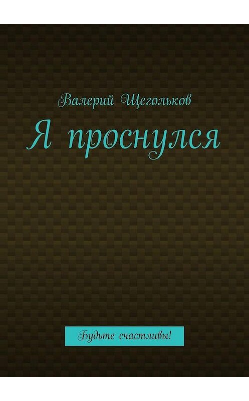 Обложка книги «Я проснулся. Будьте счастливы!» автора Валерия Щеголькова. ISBN 9785005115072.