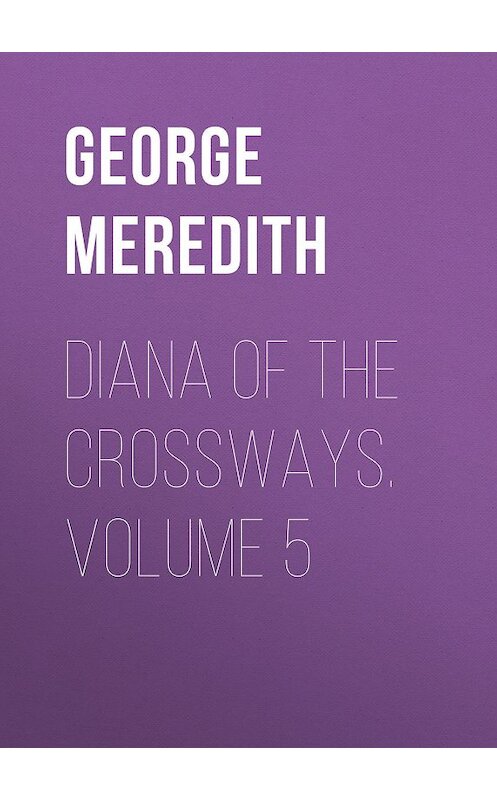 Обложка книги «Diana of the Crossways. Volume 5» автора George Meredith.
