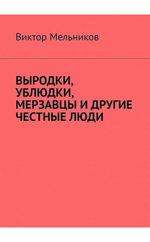 Обложка книги «Выродки, ублюдки, мерзавцы и другие честные люди» автора Виктора Мельникова. ISBN 9785005045355.