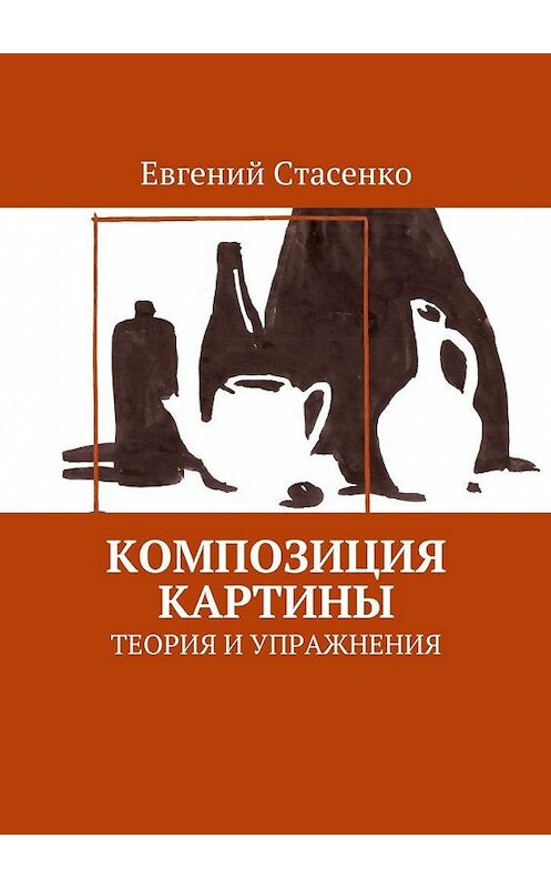 Обложка книги «Композиция картины. Теория и упражнения» автора Евгеного Стасенки. ISBN 9785449079602.