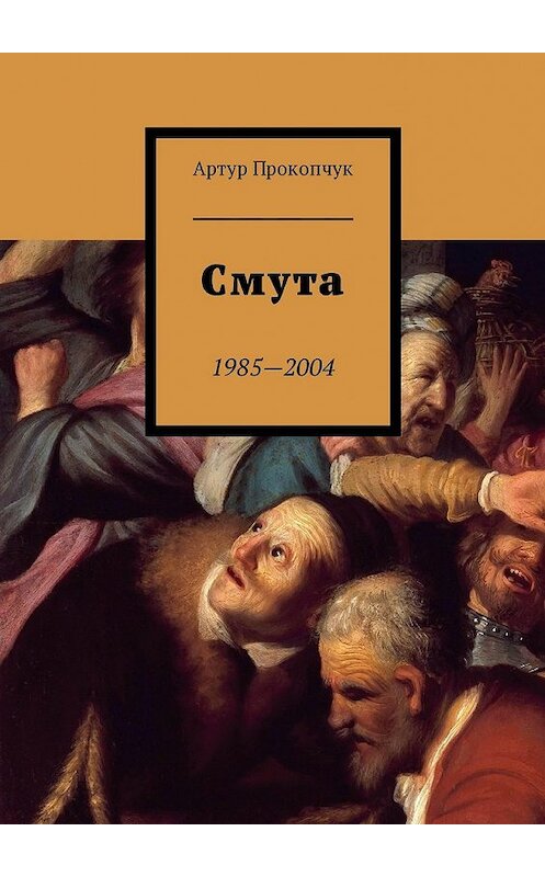 Обложка книги «Смута. 1985—2004» автора Артура Прокопчука. ISBN 9785449006868.