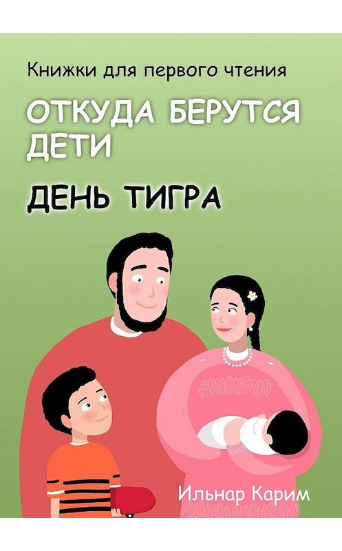 Обложка книги «Книжки для первого чтения. Откуда берутся дети. День тигра» автора Ильнара Карима. ISBN 9785449821188.