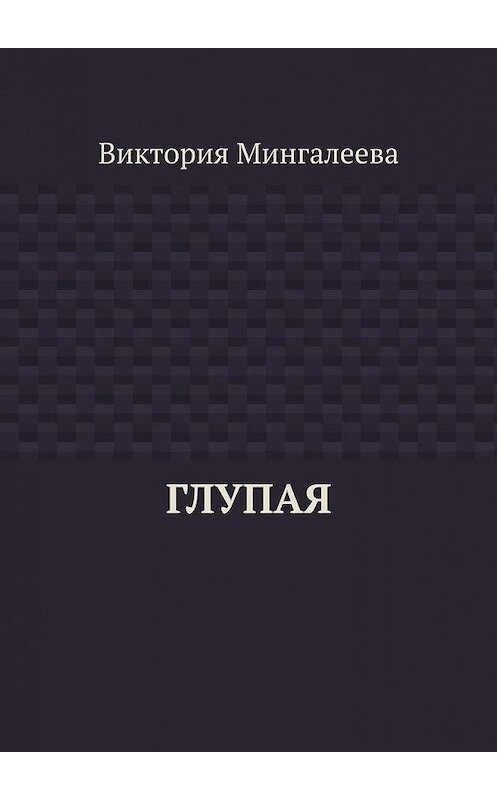 Обложка книги «Глупая» автора Виктории Мингалеевы. ISBN 9785005172273.