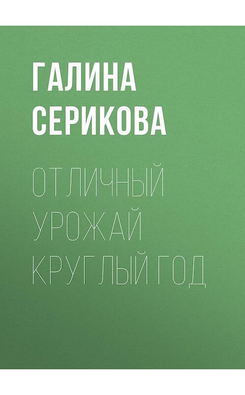 Обложка книги «Отличный урожай круглый год» автора Галиной Сериковы издание 2020 года.