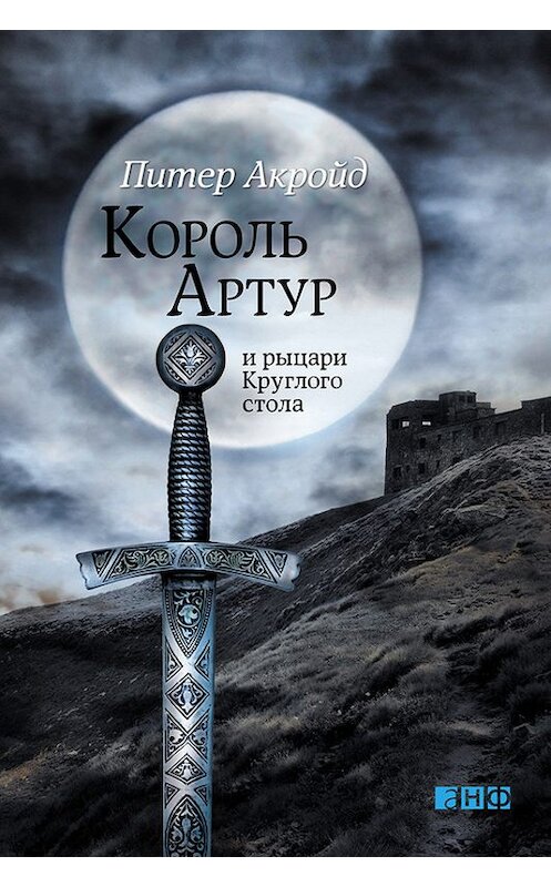 Обложка книги «Король Артур и рыцари Круглого стола» автора Питера Акройда издание 2013 года. ISBN 9785961428193.