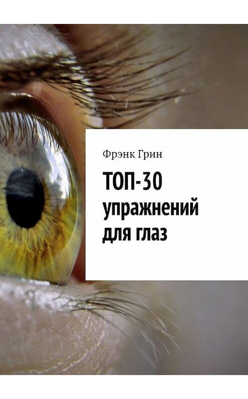 Обложка книги «Топ-30 упражнений для глаз» автора Фрэнка Грина. ISBN 9785005162434.