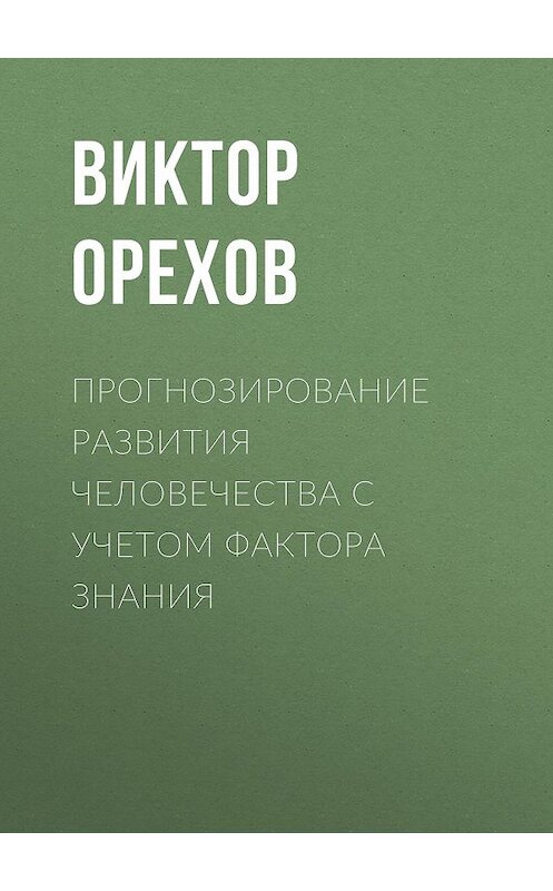 Обложка книги «Прогнозирование развития человечества с учетом фактора знания» автора Виктора Орехова. ISBN 9785856891026.