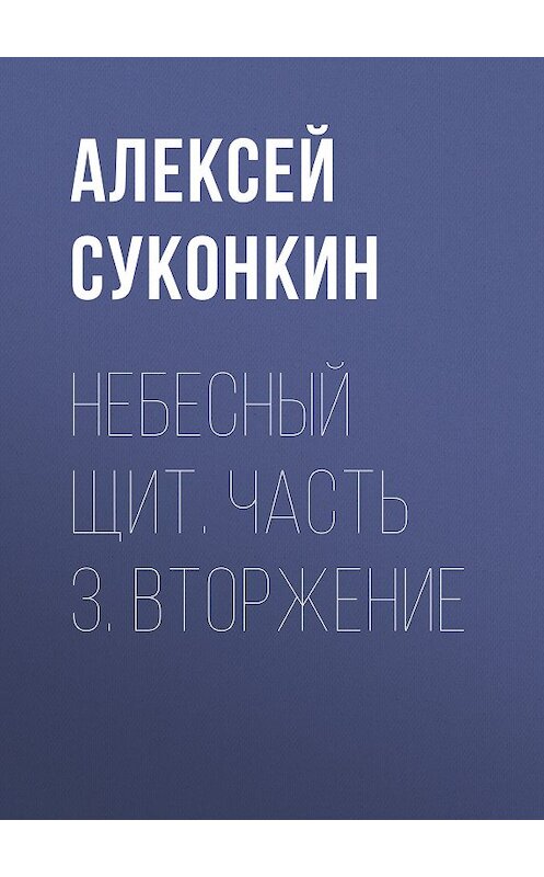 Обложка книги «Небесный щит. Часть 3. Вторжение» автора Алексея Суконкина.