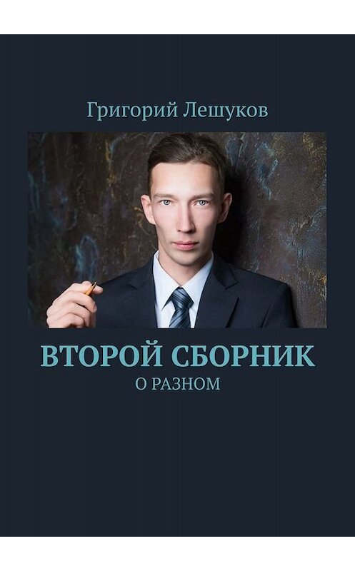 Обложка книги «Второй сборник. О разном» автора Григория Лешукова. ISBN 9785449694539.