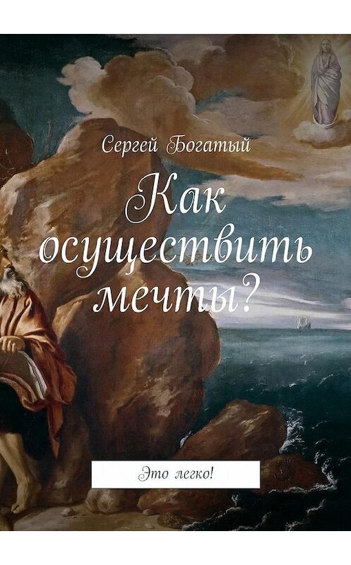 Обложка книги «Как осуществить мечты? Это легко!» автора Сергея Богатый. ISBN 9785448368349.