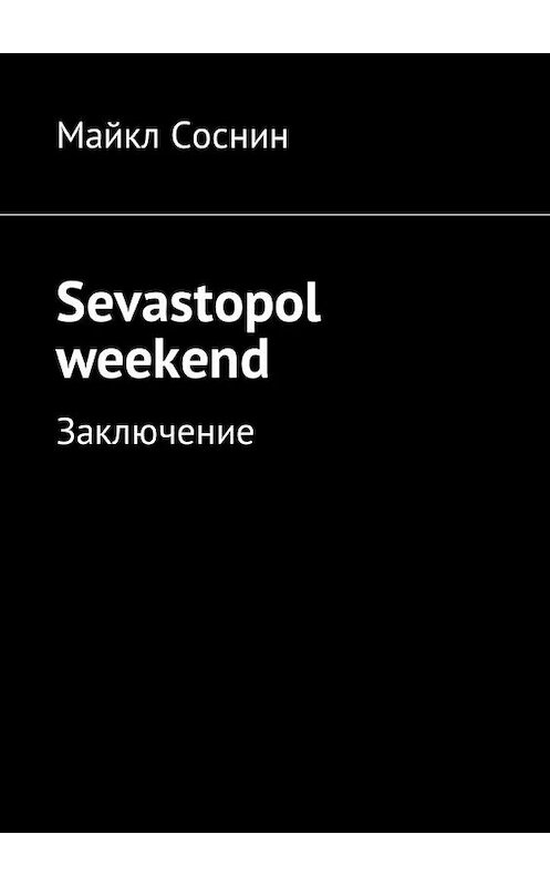 Обложка книги «Sevastopol weekend. Заключение» автора Майкла Соснина. ISBN 9785449033802.