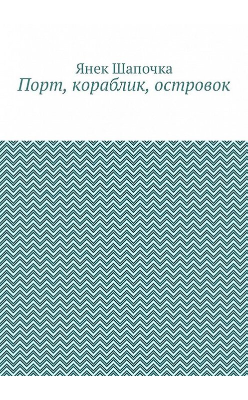 Обложка книги «Порт, кораблик, островок» автора Янек Шапочки. ISBN 9785449328243.