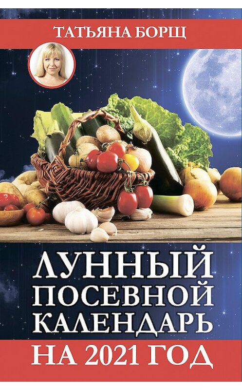 Обложка книги «Лунный посевной календарь на 2021 год» автора Татьяны Борщи издание 2020 года. ISBN 9785171271985.