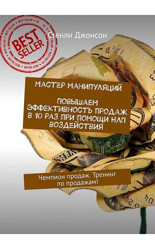 Обложка книги «Мастер манипуляций. Повышаем эффективность продаж в 10 раз при помощи НЛП воздействия. Чемпион продаж. Тренинг по продажам!» автора Стенли Джонсона. ISBN 9785449667694.