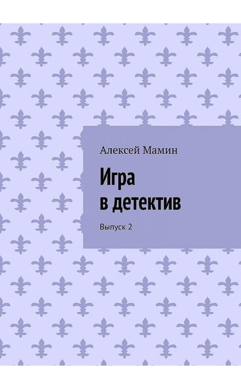 Обложка книги «Игра в детектив. Выпуск 2» автора Алексея Мамина. ISBN 9785449351036.