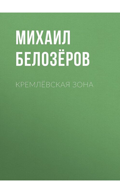 Обложка книги «Кремлёвская зона» автора Михаила Белозёрова издание 2018 года. ISBN 9785856892351.