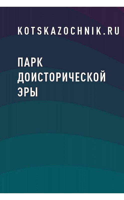 Обложка книги «Парк доисторической эры» автора Kotskazochnik.ru.