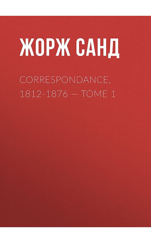 Обложка книги «Correspondance, 1812-1876. Tome 1» автора Жоржа Санда.