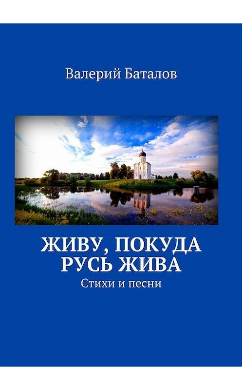 Обложка книги «Живу, покуда Русь жива. Стихи и песни» автора Валерия Баталова. ISBN 9785448314438.