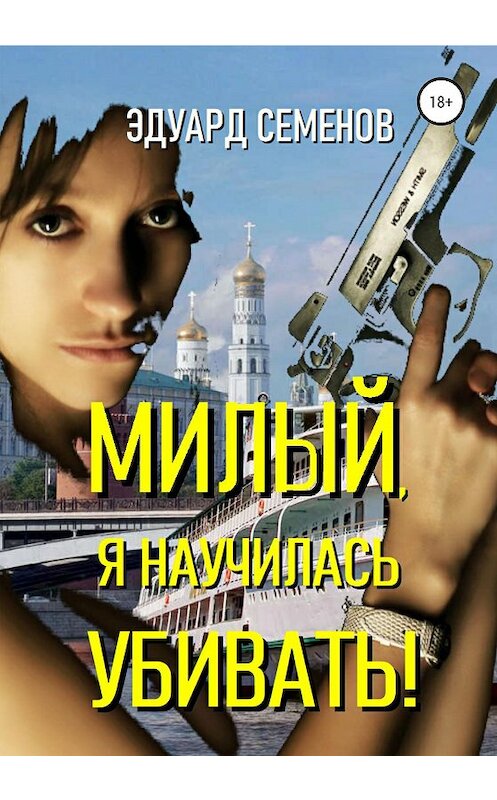 Обложка книги «Милый, я научилась убивать!» автора Эдуарда Семенова издание 2020 года. ISBN 9785532055919.