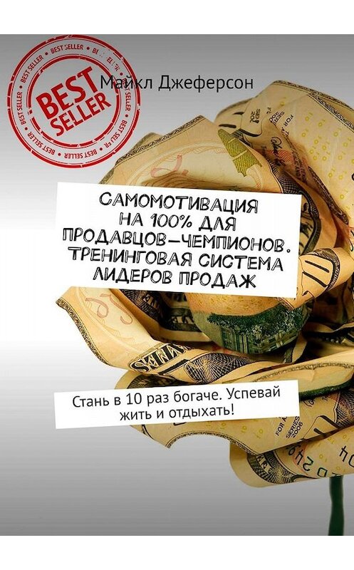 Обложка книги «Самомотивация на 100% для продавцов-чемпионов. Тренинговая система лидеров продаж. Стань в 10 раз богаче. Успевай жить и отдыхать!» автора Майкла Джеферсона. ISBN 9785449674395.