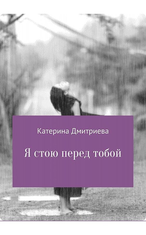 Обложка книги «Я стою перед тобой» автора Катериной Дмитриевы издание 2018 года.