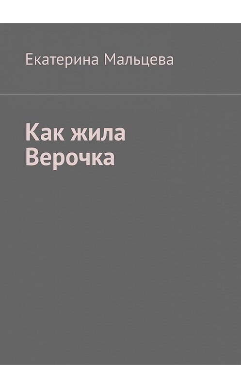 Обложка книги «Как жила Верочка» автора Екатериной Мальцевы. ISBN 9785449860194.