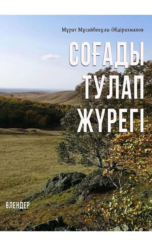 Обложка книги «СОҒАДЫ ТУЛАП ЖҮРЕГІ. ӨЛЕҢДЕР» автора Мұрата Әбдірахманова. ISBN 9785005162649.