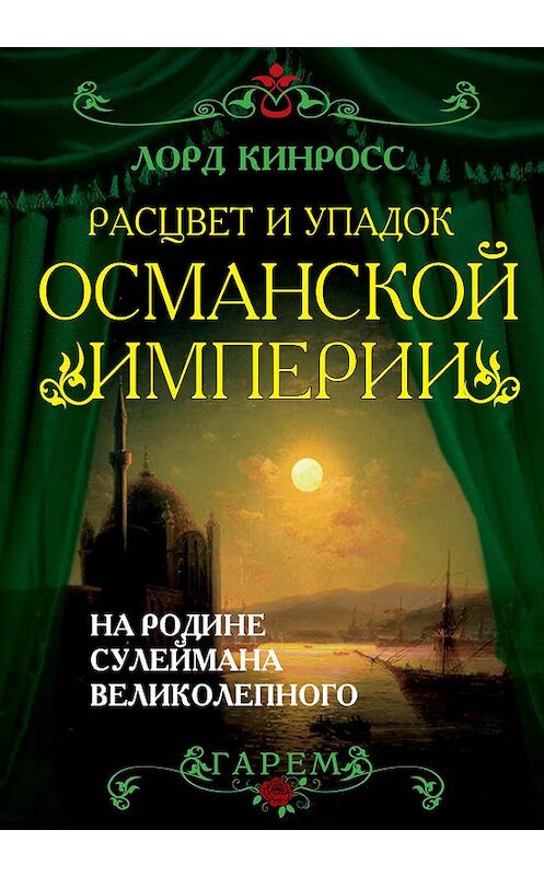 Обложка книги «Расцвет и упадок Османской империи. На родине Сулеймана Великолепного» автора Лорда Кинросса издание 2013 года. ISBN 9785443804811.