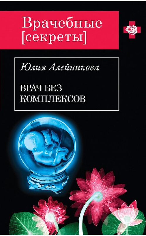 Обложка книги «Врач без комплексов» автора Юлии Алейниковы издание 2014 года. ISBN 9785699760602.