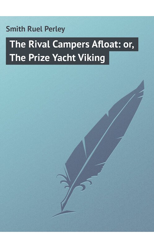 Обложка книги «The Rival Campers Afloat: or, The Prize Yacht Viking» автора Ruel Smith.