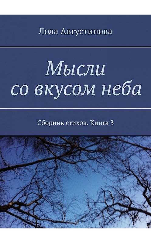 Обложка книги «Мысли со вкусом неба. Сборник стихов. Книга 3» автора Лолы Августиновы. ISBN 9785449355614.