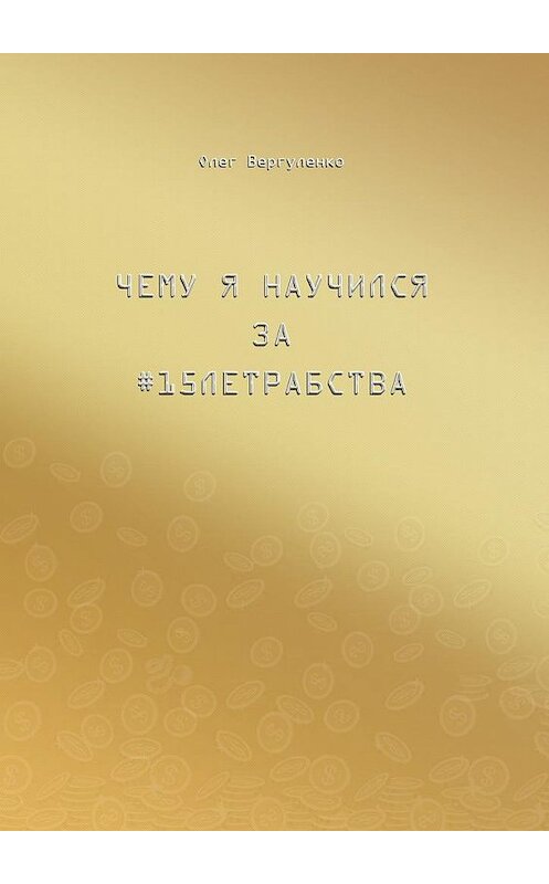 Обложка книги «Чему я научился за #15летрабства» автора Олег Вергуленко. ISBN 9785449022158.