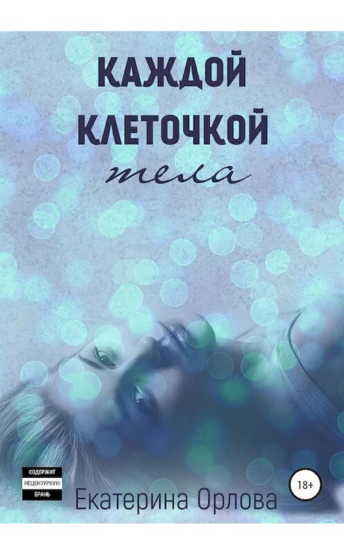 Обложка книги «Каждой клеточкой тела» автора Екатериной Орловы издание 2020 года.