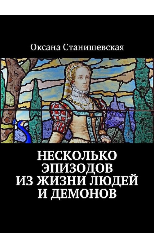Обложка книги «Несколько эпизодов из жизни людей и демонов» автора Оксаны Станишевская. ISBN 9785448582004.