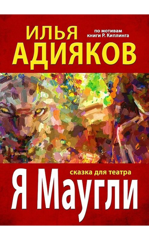 Обложка книги «Я Маугли. Сказка для театра» автора Ильи Адиякова. ISBN 9785448346309.