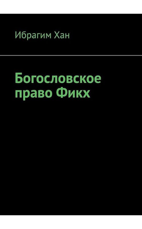 Обложка книги «Богословское право Фикх» автора Ибрагима Хана. ISBN 9785005018366.