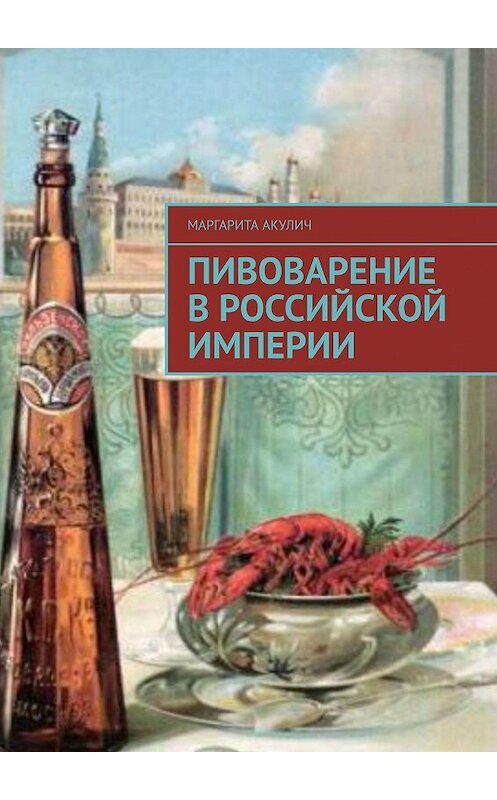Обложка книги «Пивоварение в Российской империи» автора Маргарити Акулича. ISBN 9785449616579.
