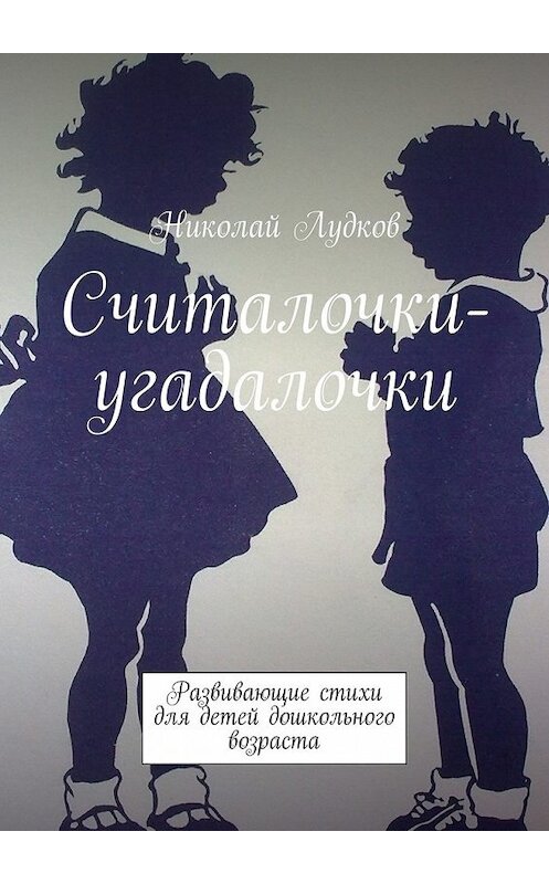 Обложка книги «Считалочки-угадалочки. Развивающие стихи для детей дошкольного возраста» автора Николая Лудкова. ISBN 9785448344428.