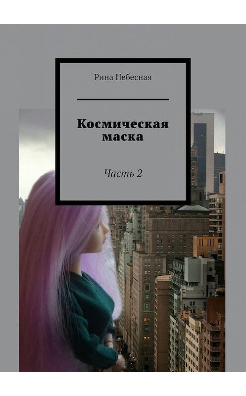 Обложка книги «Космическая маска. Часть 2» автора Риной Небесная. ISBN 9785449835024.